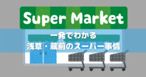 これを見れば一発でわかる！実際に住んでいる人が語る浅草・蔵前のスーパー事情