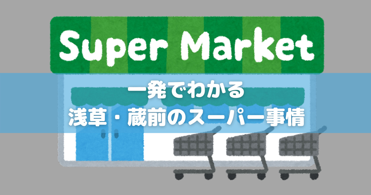 これを見れば一発でわかる！実際に住んでいる人が語る浅草・蔵前のスーパー事情